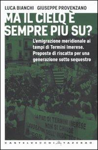 Ma il cielo è sempre più su? L'emigrazione meridionale ai tempi di Termini Imerese. Proposte di riscatto per una generazione sotto sequestro - Luca Bianchi, Giuseppe Provenzano - Libro Castelvecchi 2010, Tazebao | Libraccio.it