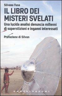 Il libro dei misteri svelati. Una lucida analisi denuncia millenni di superstizioni e inganni interessati - Silvano Fuso - Libro Castelvecchi 2010, Le Navi | Libraccio.it