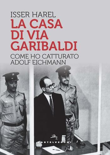 La casa di via Garibaldi. Come ho catturato Adolf Eichmann - Isser Harel - Libro Castelvecchi 2023, Storie | Libraccio.it