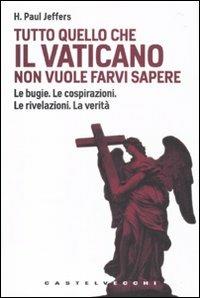 Tutto quello che il Vaticano non vuole sapere. Le bugie. Le cospirazioni. Le rivelazioni. La verità - Paul H. Jeffers - Libro Castelvecchi 2010, Le Navi | Libraccio.it