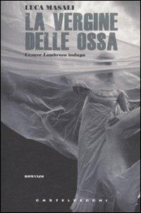 La vergine delle ossa. Cesare Lombroso indaga - Luca Masali - Libro Castelvecchi 2010, Narrativa | Libraccio.it