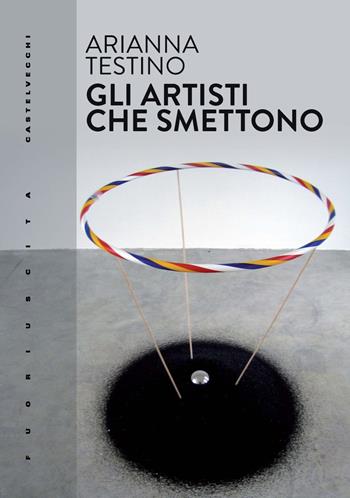 Gli artisti che smettono - Arianna Testino - Libro Castelvecchi 2023, Fuoriuscita | Libraccio.it