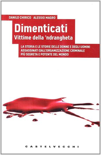 Dimenticati. Vittime della 'ndrangheta. La storia e le storie delle donne e degli uomini assassinati in Calabria dall'organizzazione criminale più segreta... - Danilo Chirico, Alessio Magro - Libro Castelvecchi 2010, Analisi | Libraccio.it