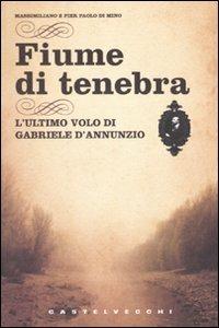 Fiume di tenebra. L'ultimo volo di Gabriele D'Annunzio - Massimiliano Di Mino, Pier Paolo Di Mino - Libro Castelvecchi 2010, Narrativa | Libraccio.it