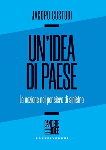 Un'idea di paese. La nazione nel pensiero di sinistra - Jacopo Custodi - Libro Castelvecchi 2023, Cantiere delle idee | Libraccio.it