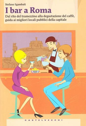 I bar a Roma. Dal rito del tramezzino alla degustazione del caffè, guida ai migliori locali pubblici della capitale - Stefano Sgambati - Libro Castelvecchi 2010, Centocittà | Libraccio.it