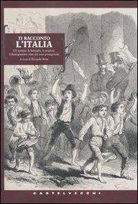 Ti racconto l'Italia. Gli uomini, le battaglie, le prigioni: il Risorgimento visto dai suoi protagonisti  - Libro Castelvecchi 2010, Biblioteca dell'immaginario | Libraccio.it