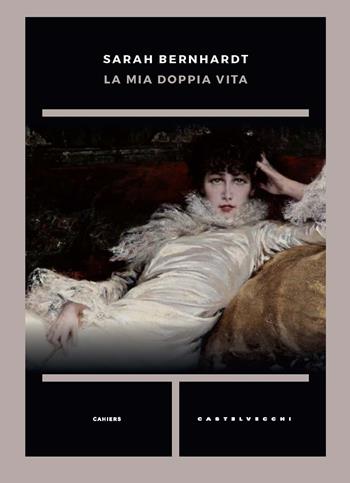 La mia doppia vita - Sarah Bernhardt - Libro Castelvecchi 2024, Cahiers | Libraccio.it