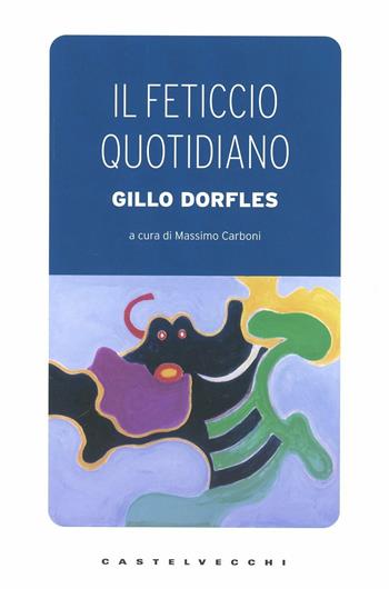 Il feticcio quotidiano - Gillo Dorfles - Libro Castelvecchi 2012, I timoni | Libraccio.it