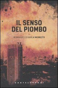 Il senso del piombo - Luca Moretti - Libro Castelvecchi 2011, Le torpedini | Libraccio.it