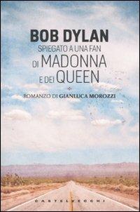 Bob Dylan spiegato a una fan di Madonna e dei Queen - Gianluca Morozzi - Libro Castelvecchi 2011, Le torpedini | Libraccio.it