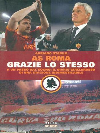 Grazie lo stesso. A un passo dal sogno: il diario giallorosso di una stagione indimenticabile - Adriano Stabile - Libro Ultra 2010 | Libraccio.it