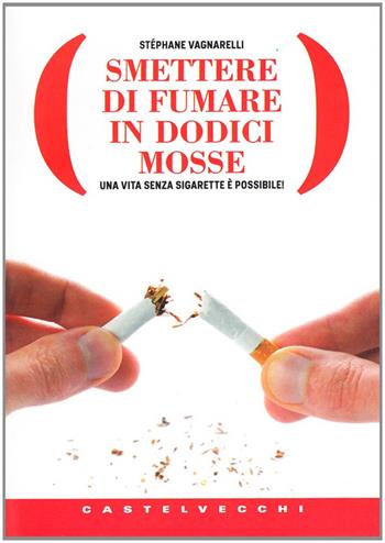 Smettere di fumare in dodici mosse. Una vita senza sigarette è possibile! - Stéphane Vagnarelli - Libro Castelvecchi 2010, Libra | Libraccio.it