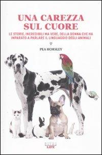 Una carezza sul cuore. Le storie, incredibili ma vere, della donna che ha imparato a parlare il linguaggio degli animali - Pea Horsley - Libro Castelvecchi 2010, Ultra | Libraccio.it