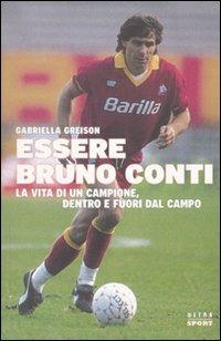 Essere Bruno Conti. La vita di un campione, dentro e fuori dal campo - Gabriella Greison - Libro Ultra 2010 | Libraccio.it
