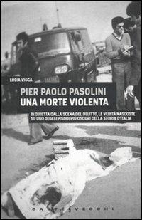 Pier Paolo Pasolini. Una morte violenta. In diretta dalla scena del delitto, le verità nascoste su uno degli episodi più oscuri nella storia d'Italia - Lucia Visca - Libro Castelvecchi 2010, Analisi | Libraccio.it