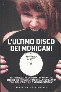 L'ultimo disco dei Mohicani. Tutto quello che esiste ma che non potete credere che esista nel mondo della musica rock e dei suoi seguaci (più o meno) appassionati - Maurizio Blatto - Libro Castelvecchi 2010, Le torpedini | Libraccio.it