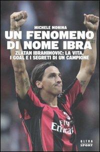 Un fenomeno di nome Ibra. Zlatan Ibrahimovic: la vita, i goal e i segreti di un campione - Michele Monina - Libro Ultra 2010 | Libraccio.it