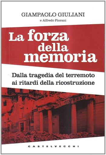 La forza della memoria. Dalla tragedia del terremoto ai ritardi nella ricostruzione: Giampaolo Giuliani denuncia i misfatti di una ricerca scientifica - Giampaolo Giuliani, Alfredo Fiorani - Libro Castelvecchi 2010, Tazebao | Libraccio.it