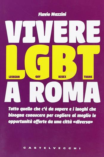 Vivere LGBT a Roma. Tutto quello che c'è da sapere e i luoghi che bisogna conoscere per cogliere al meglio le opportunità offerte da una città «diversa» - Flavio Mazzini - Libro Castelvecchi 2011 | Libraccio.it