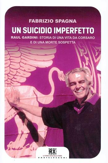 Un suicidio imperfetto. Raul Gardini: storia di una vita da corsaro e di una morte sospetta - Fabrizio Spagna - Libro Castelvecchi 2013, RX | Libraccio.it