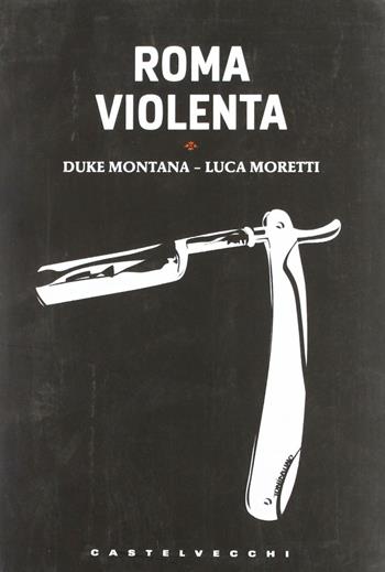Roma violenta - Duke Montana, Luca Moretti - Libro Castelvecchi 2011, Le torpedini | Libraccio.it