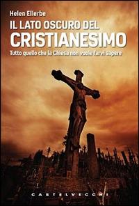 Il lato oscuro del Cristianesimo. Tutto quello che la Chiesa non vuole farvi sapere - Helen Ellerbe - Libro Castelvecchi 2011, Le Navi | Libraccio.it