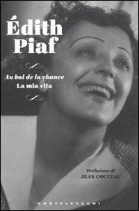Au bal de la chance. La mia vita - Édith Piaf - Libro Castelvecchi 2011, I timoni | Libraccio.it