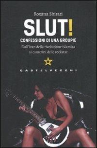 Slut! Confessioni di una groupie. Dall'Iran della rivoluzione islamica ai camerini delle rockstar - Roxana Shirazi - Libro Castelvecchi 2011, Le torpedini | Libraccio.it