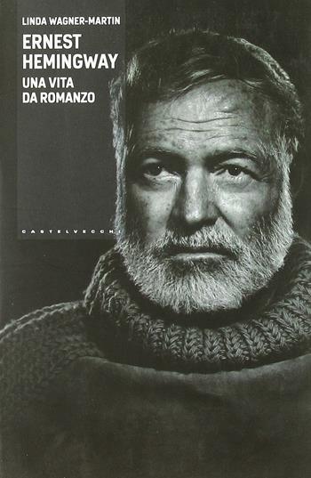 Ernest Hemingway. Una vita da romanzo - Linda Wagner-Martin - Libro Castelvecchi 2011, I timoni | Libraccio.it