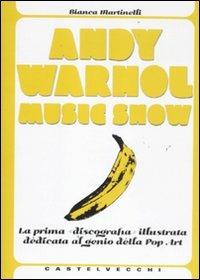 Andy Warhol music show. La prima «discografia» illustrata dedicata al genio della pop art. Ediz. illustrata - Bianca Martinelli - Libro Castelvecchi 2011, I mappamondi | Libraccio.it