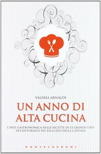 Un anno di alta cucina - Valeria Arnaldi - Libro Castelvecchi 2011, Centocittà | Libraccio.it