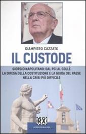 Il custode. Giorgio Napolitano: dal PCI al Colle la difesa della Costituzione e la guida del Paese nella crisi più difficile