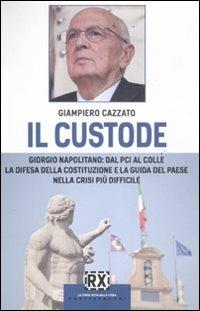 Il custode. Giorgio Napolitano: dal PCI al Colle la difesa della Costituzione e la guida del Paese nella crisi più difficile - Giampiero Cazzato - Libro Castelvecchi 2011, RX | Libraccio.it