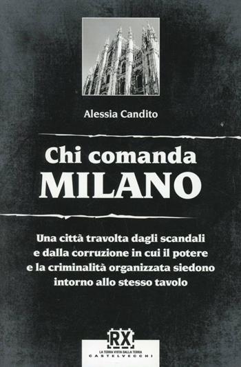 Chi comanda Milano. Una città travolta dagli scandali e dalla corruzione in cui il potere e la criminalità organizzata siedono intorno allo stesso tavolo - Alessia Candito - Libro Castelvecchi 2013, RX | Libraccio.it