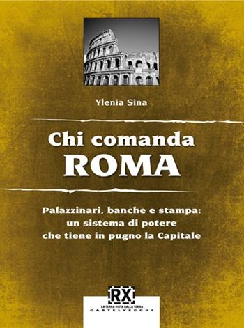 Chi comanda Roma. Palazzinari, banche e stampa: un sistema di potere che tiene in pugno la Capitale - Ylenia Sina - Libro Castelvecchi 2013, RX | Libraccio.it