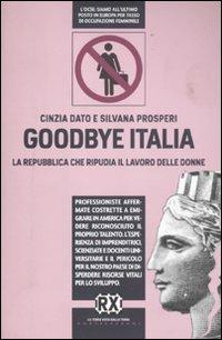 Goodbye Italia. La Repubblica che ripudia il lavoro delle donne - Cinzia Dato Giurickovic, Silvana Prosperi - Libro Castelvecchi 2011, RX | Libraccio.it