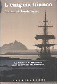L'enigma bianco. La «Belgica» di Amundsen alla conquista del Polo Sud - Jacob Popper - Libro Castelvecchi 2011, Biblioteca dell'immaginario | Libraccio.it