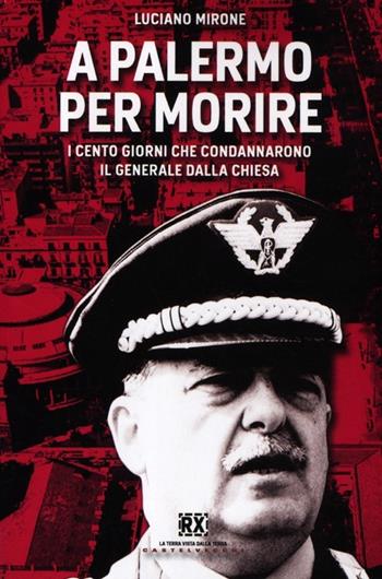 A Palermo per morire. I cento giorni che condannarono il generale Dalla Chiesa - Luciano Mirone - Libro Castelvecchi 2012, RX | Libraccio.it