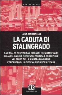 La caduta di Stalingrado. La ex Falck di Sesto San Giovanni e le autostrade milanesi: banche e cemento, politica e corruzione nel feudo della sinistra lombarda. L'epicentro di un sistema che divora l'Italia - Luca Martinelli - Libro Castelvecchi 2012, RX | Libraccio.it