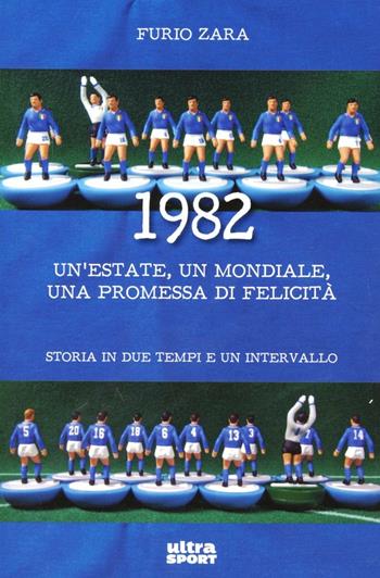 1982. Un'estate, un mondiale, una promessa di felicità. Storia in due tempi e un intervallo - Furio Zara - Libro Ultra 2012 | Libraccio.it