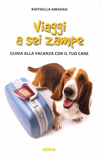 Viaggi a sei zampe. Guida alla vacanza con il tuo cane - Raffaella Amadasi - Libro Ultra 2012 | Libraccio.it