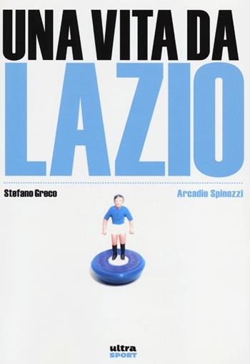 Una vita da Lazio - Arcadio Spinozzi, Stefano Greco - Libro Ultra 2013, Ultra sport | Libraccio.it