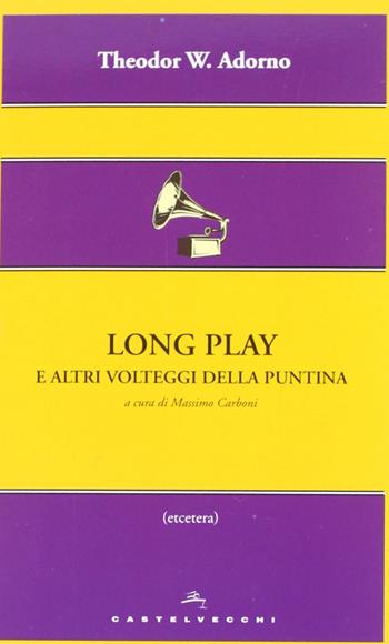 Long play e altri volteggi della puntina - Theodor W. Adorno - Libro Castelvecchi 2012, Etcetera | Libraccio.it