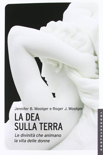 La dea sulla terra. Le divinità che animano la vita delle donne - Jennifer B. Woolger, Roger J. Woolger - Libro Castelvecchi 2012, Le Navi | Libraccio.it