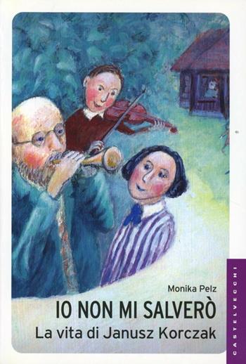 Io non mi salverò. La vita di Janusz Korczak - Monika Pelz - Libro Castelvecchi 2012, Le Navi | Libraccio.it