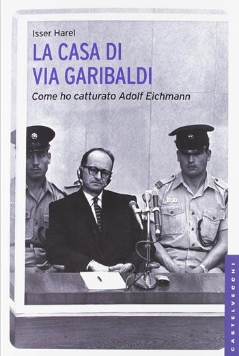 La casa di via Garibaldi. Come ho catturato Adolf Eichmann - Isser Harel - Libro Castelvecchi 2012, Le Navi | Libraccio.it