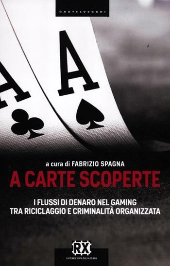 A carte scoperte. I flussi di denaro nel gaming tra riciclaggio e criminalità organizzata  - Libro Castelvecchi 2012, RX | Libraccio.it
