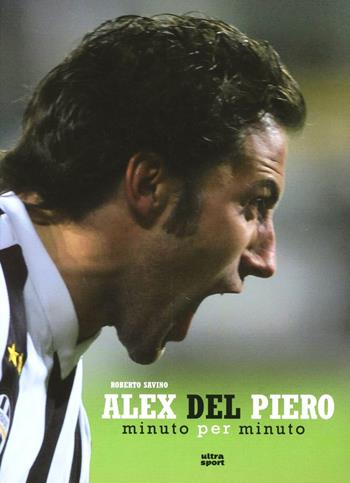 Alex Del Piero. Minuto per minuto - Roberto Savino - Libro Ultra 2012, Ultra sport | Libraccio.it