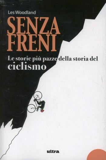 Senza freni. Le storie più pazze della storia del ciclismo - Les Woodland - Libro Ultra 2012 | Libraccio.it